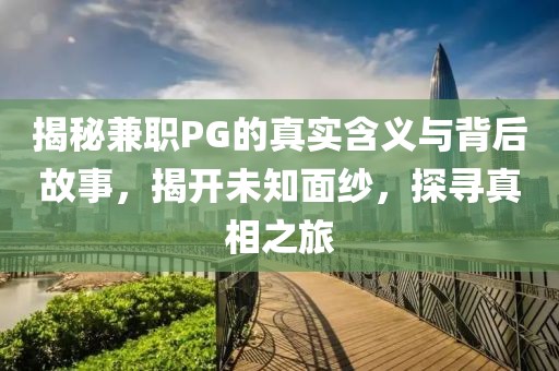 揭秘兼职PG的真实含义与背后故事，揭开未知面纱，探寻真相之旅