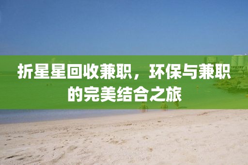 折星星回收兼职，环保与兼职的完美结合之旅