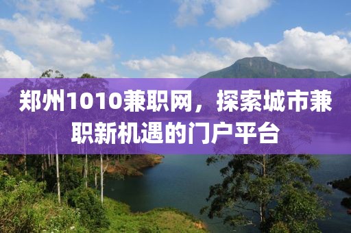 郑州1010兼职网，探索城市兼职新机遇的门户平台