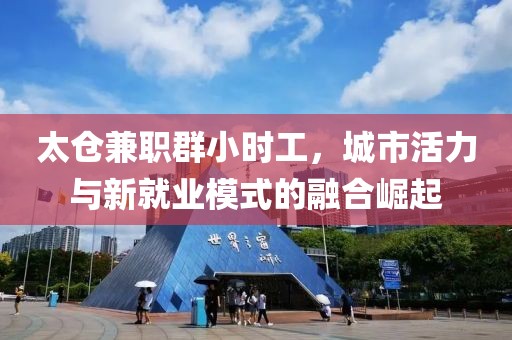 太仓兼职群小时工，城市活力与新就业模式的融合崛起