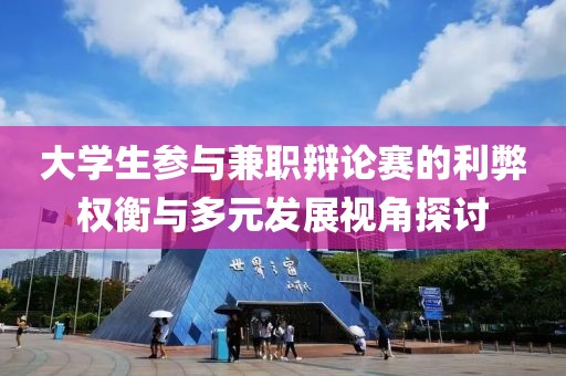 大学生参与兼职辩论赛的利弊权衡与多元发展视角探讨