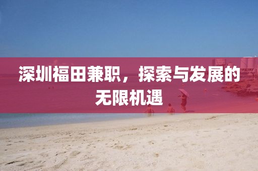 深圳福田兼职，探索与发展的无限机遇