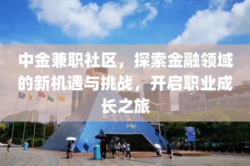 中金兼职社区，探索金融领域的新机遇与挑战，开启职业成长之旅