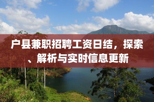 户县兼职招聘工资日结，探索、解析与实时信息更新