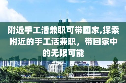 附近手工活兼职可带回家,探索附近的手工活兼职，带回家中的无限可能