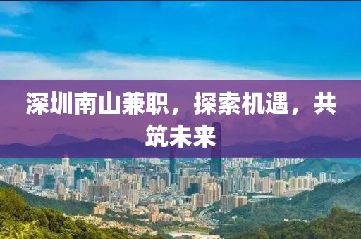 深圳南山兼职，探索机遇，共筑未来