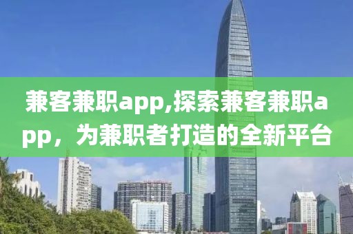 兼客兼职app,探索兼客兼职app，为兼职者打造的全新平台