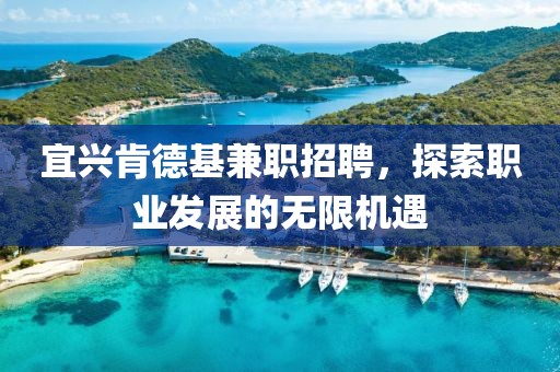 宜兴肯德基兼职招聘，探索职业发展的无限机遇