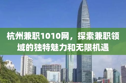 杭州兼职1010网，探索兼职领域的独特魅力和无限机遇