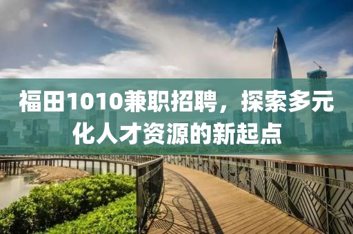 福田1010兼职招聘，探索多元化人才资源的新起点