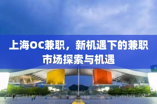 上海OC兼职，新机遇下的兼职市场探索与机遇