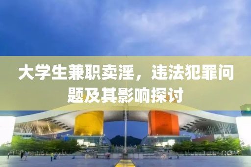 大学生兼职卖淫，违法犯罪问题及其影响探讨