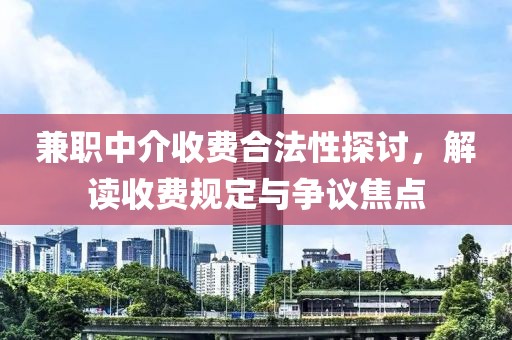 兼职中介收费合法性探讨，解读收费规定与争议焦点