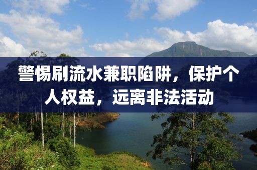 警惕刷流水兼职陷阱，保护个人权益，远离非法活动