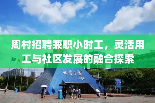 周村招聘兼职小时工，灵活用工与社区发展的融合探索