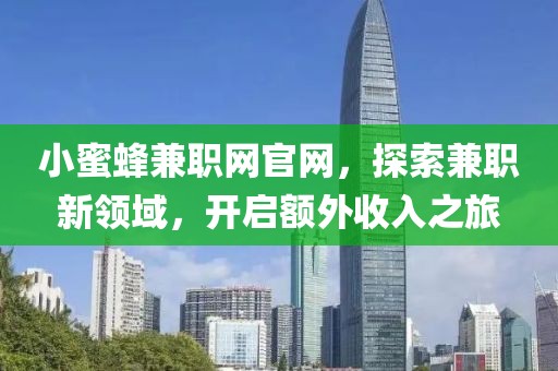 小蜜蜂兼职网官网，探索兼职新领域，开启额外收入之旅