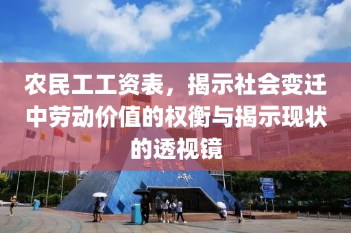 农民工工资表，揭示社会变迁中劳动价值的权衡与揭示现状的透视镜