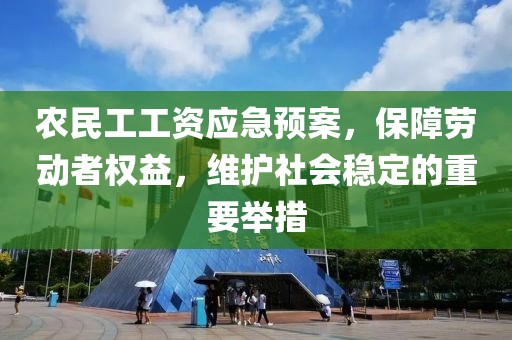 农民工工资应急预案，保障劳动者权益，维护社会稳定的重要举措