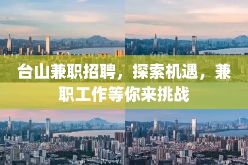 台山兼职招聘，探索机遇，兼职工作等你来挑战