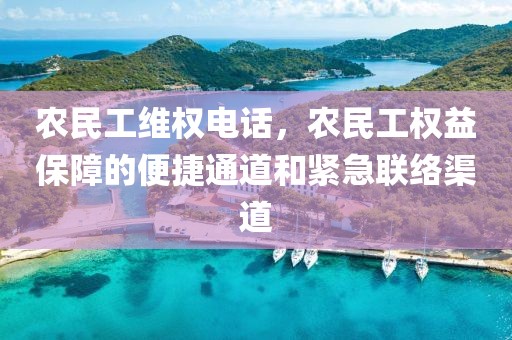 农民工维权电话，农民工权益保障的便捷通道和紧急联络渠道