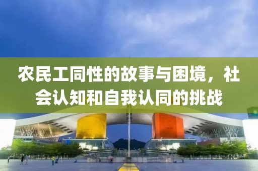 农民工同性的故事与困境，社会认知和自我认同的挑战