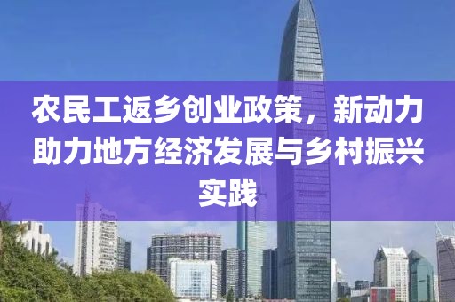 农民工返乡创业政策，新动力助力地方经济发展与乡村振兴实践