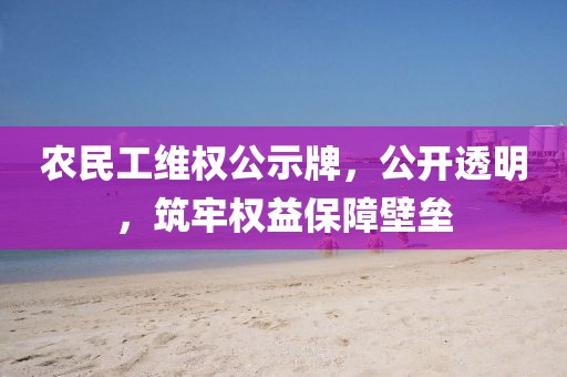 农民工维权公示牌，公开透明，筑牢权益保障壁垒