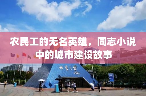 农民工的无名英雄，同志小说中的城市建设故事