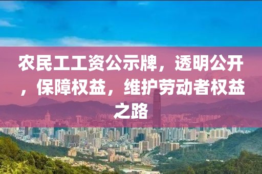 农民工工资公示牌，透明公开，保障权益，维护劳动者权益之路