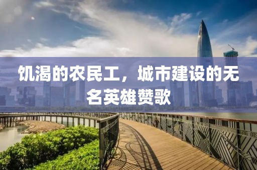 饥渴的农民工，城市建设的无名英雄赞歌