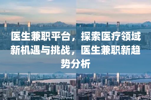 医生兼职平台，探索医疗领域新机遇与挑战，医生兼职新趋势分析