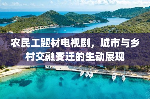 农民工题材电视剧，城市与乡村交融变迁的生动展现