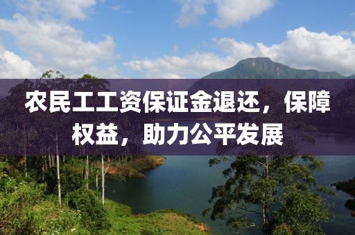 农民工工资保证金退还，保障权益，助力公平发展