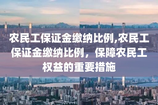 农民工保证金缴纳比例,农民工保证金缴纳比例，保障农民工权益的重要措施