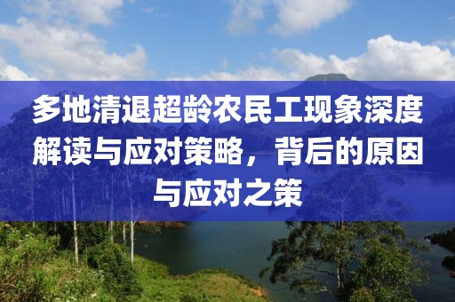 多地清退超龄农民工现象深度解读与应对策略，背后的原因与应对之策