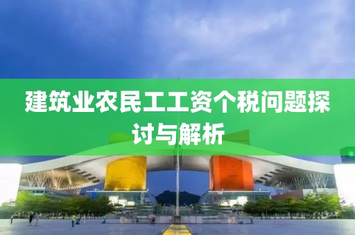 建筑业农民工工资个税问题探讨与解析