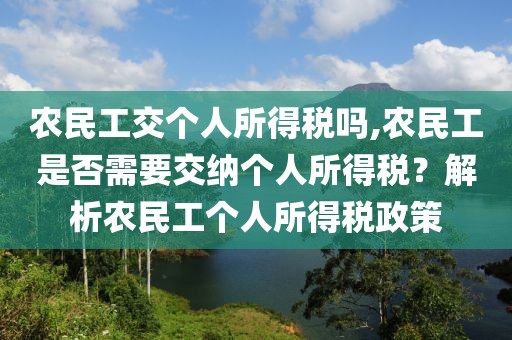 农民工交个人所得税吗,农民工是否需要交纳个人所得税？解析农民工个人所得税政策