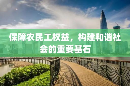 保障农民工权益，构建和谐社会的重要基石