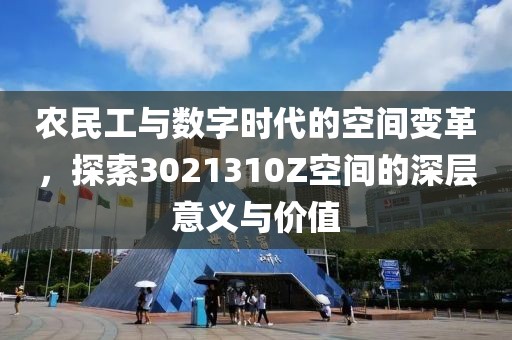 农民工与数字时代的空间变革，探索3021310Z空间的深层意义与价值