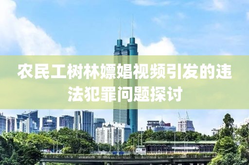 农民工树林嫖娼视频引发的违法犯罪问题探讨